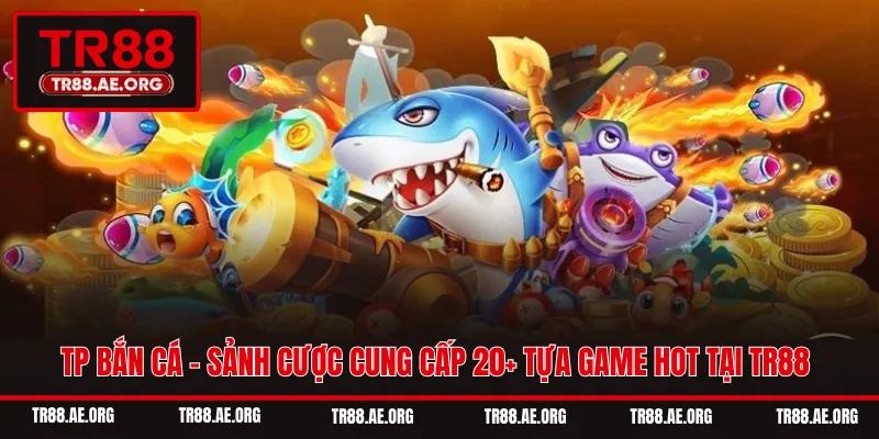 TP Bắn Cá - Sảnh Cược Cung Cấp 20+ Tựa Game Hot Tại TR88